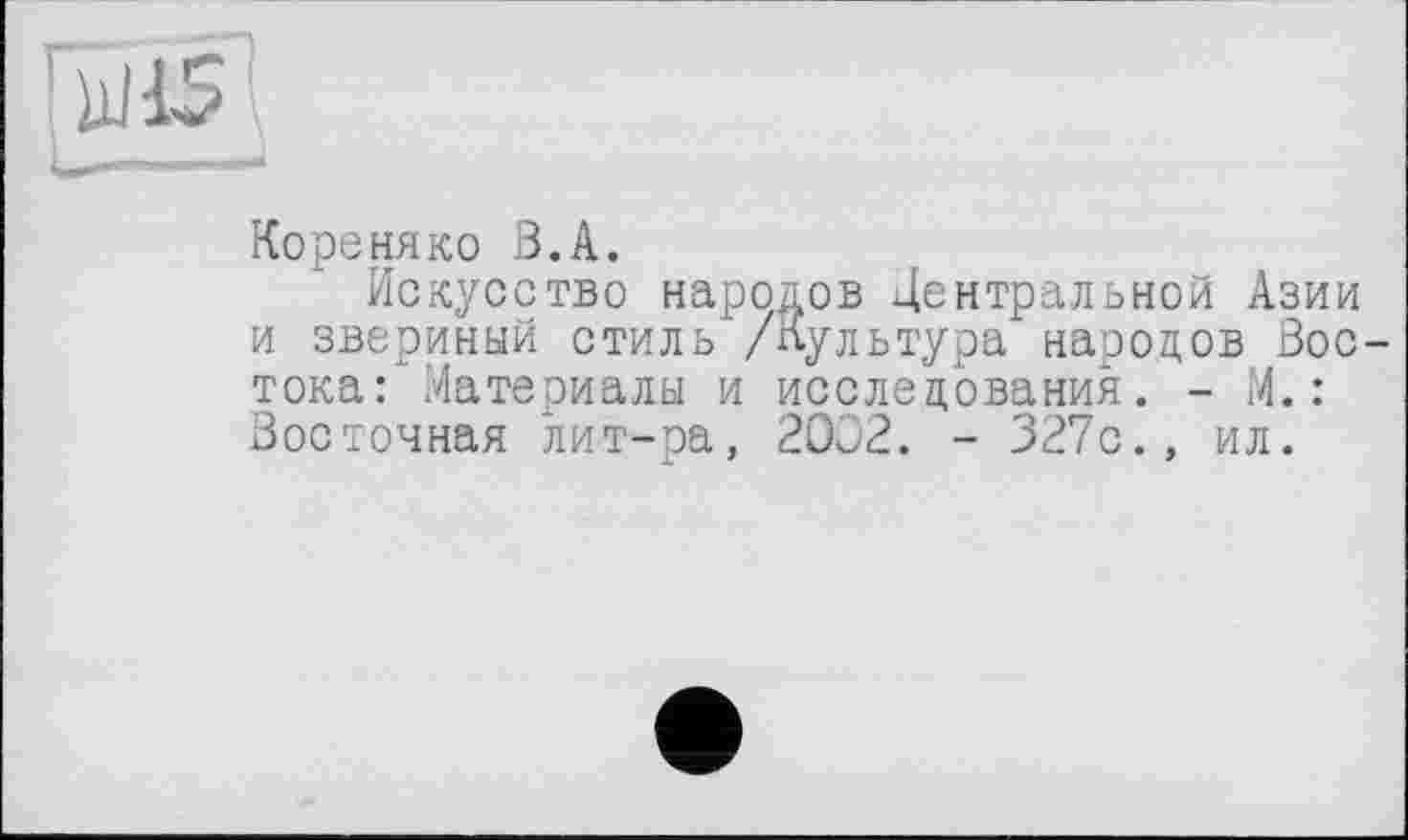 ﻿Кореняко З.А.
Искусство народов Центральной Азии и звериный стиль /Культура народов Вос тока: Материалы и исследования. - М.: Восточная лит-ра, 2002. - 327с., ил.